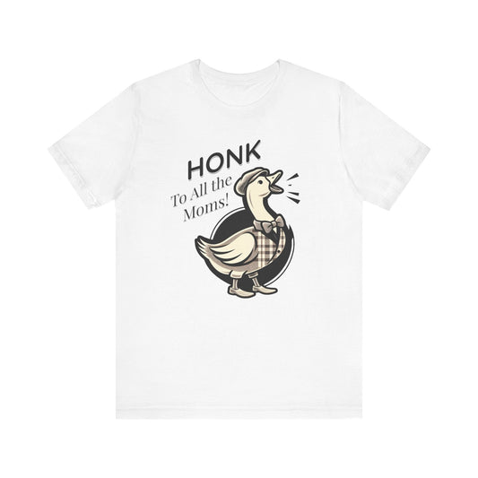 Honk to All the Moms - Goose Short Unisex Tee! Celebrate Moms Everywhere Short Sleeve Crewneck Tshirt Great Gift!